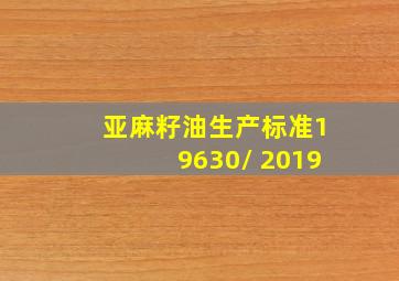 亚麻籽油生产标准19630/ 2019